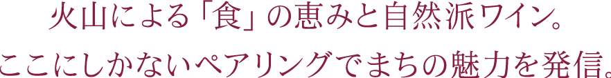 火山による「食」の恵みと自然派ワイン。ここにしかないペアリングでまちの魅力を発信。