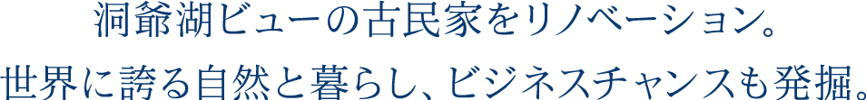 洞爺湖ビューの古民家をリノベーション。世界に誇る自然と暮らし、ビジネスチャンスも発掘。