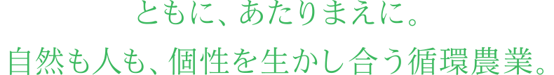 ともに、あたりまえに。自然も人も、個性を生かし合う循環農業。