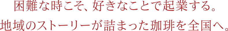 困難な時こそ、好きなことで起業する。地域のストーリーが詰まった珈琲を全国へ。